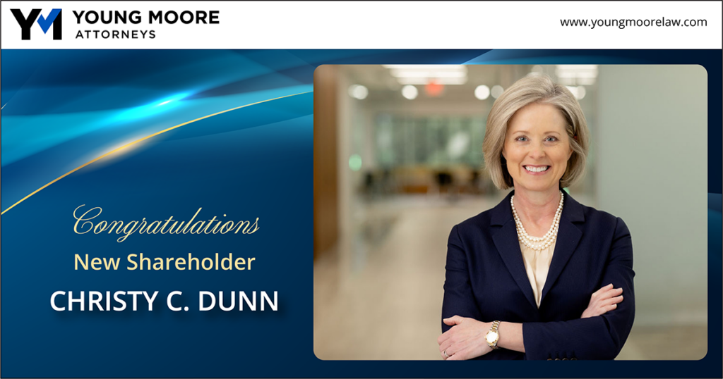 Photo of Civil Litigation Attorney Christy Dunn annoucing she is now Shareholder at Young Moore. Christy focuses on insurance coverage, long term care litigaiton, and employment law.